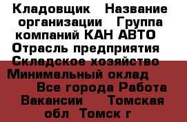 Кладовщик › Название организации ­ Группа компаний КАН-АВТО › Отрасль предприятия ­ Складское хозяйство › Минимальный оклад ­ 20 000 - Все города Работа » Вакансии   . Томская обл.,Томск г.